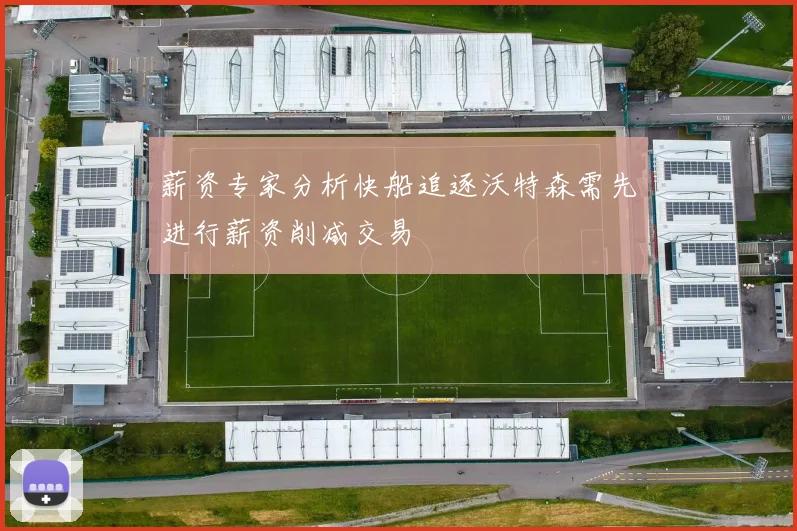 薪资专家分析快船追逐沃特森需先进行薪资削减交易