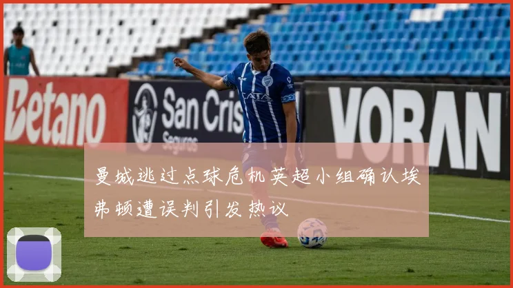 曼城逃过点球危机英超小组确认埃弗顿遭误判引发热议