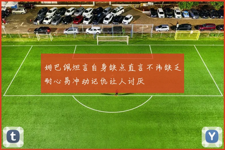姆巴佩坦言自身缺点直言不讳缺乏耐心易冲动记仇让人讨厌