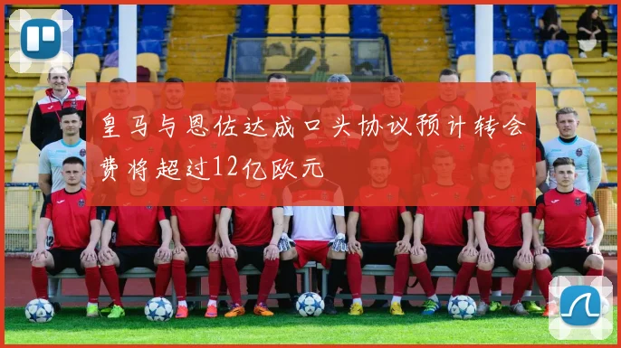皇马与恩佐达成口头协议预计转会费将超过12亿欧元