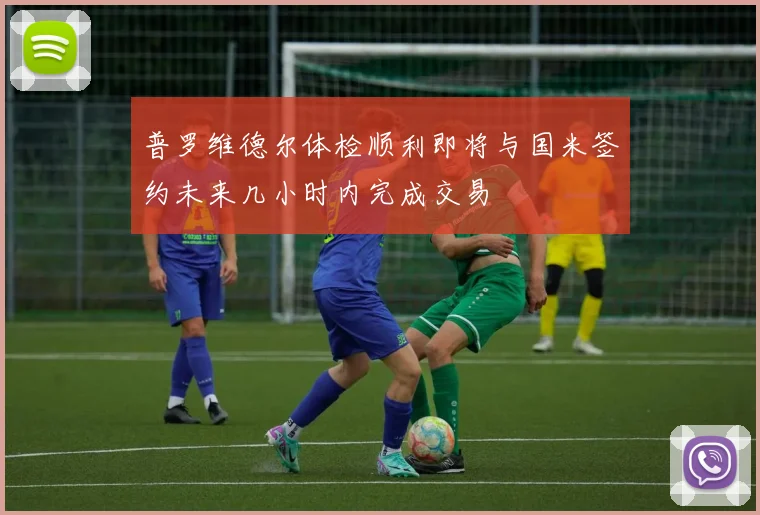 普罗维德尔体检顺利即将与国米签约未来几小时内完成交易