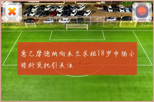 意乙摩德纳向米兰求租18岁中场小将科莫托引关注